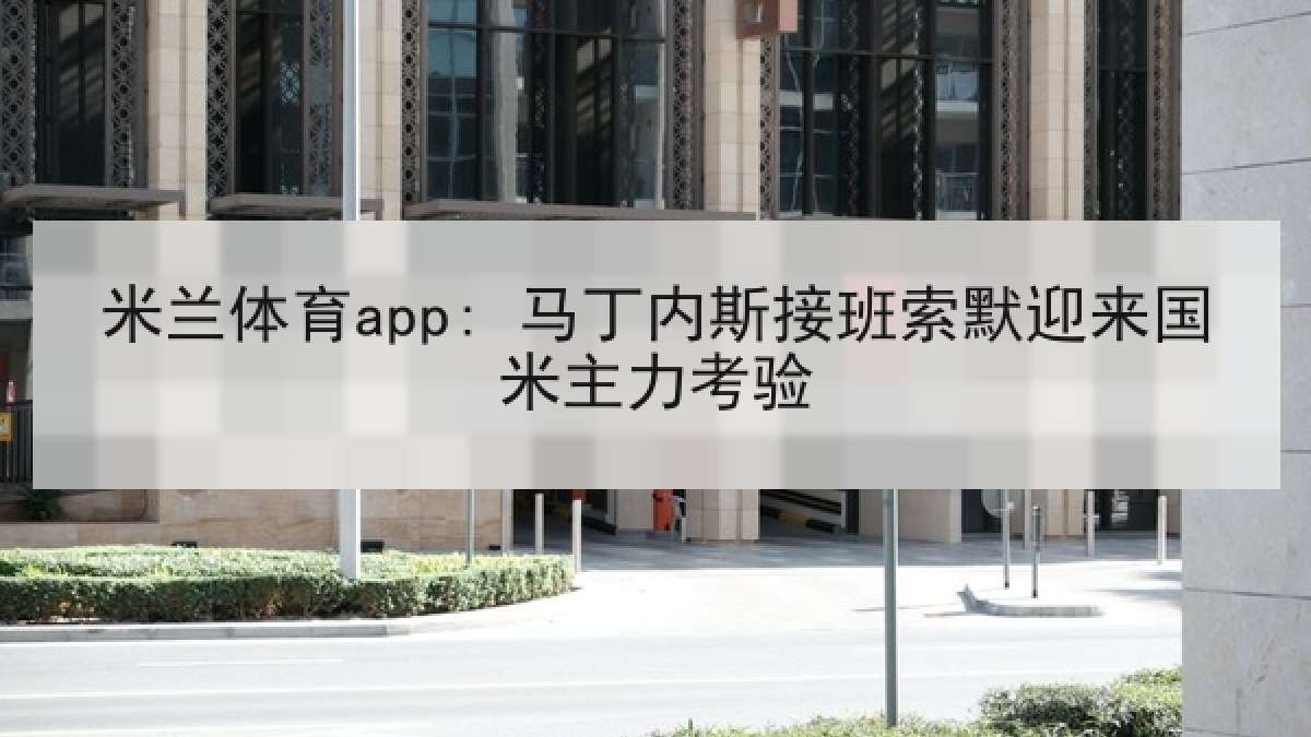 米兰体育app: 马丁内斯接班索默迎来国米主力考验 米兰体育app: 马丁内斯接班索默迎来国米主力考验