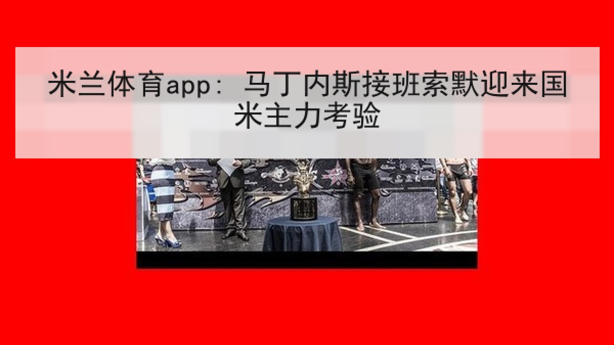 米兰体育app: 马丁内斯接班索默迎来国米主力考验