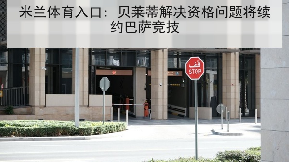 米兰体育入口: 贝莱蒂解决资格问题将续约巴萨竞技 米兰体育入口: 贝莱蒂解决资格问题将续约巴萨竞技