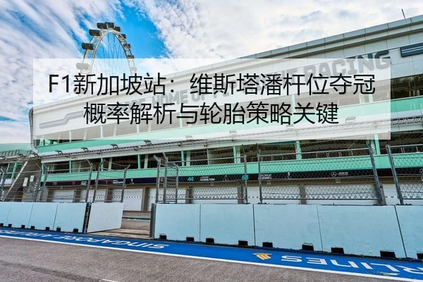 F1新加坡站：维斯塔潘杆位夺冠概率解析与轮胎策略关键