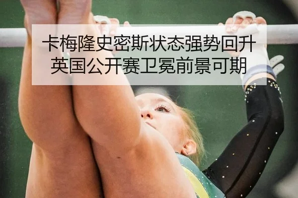 卡梅隆史密斯状态强势回升 英国公开赛卫冕前景可期