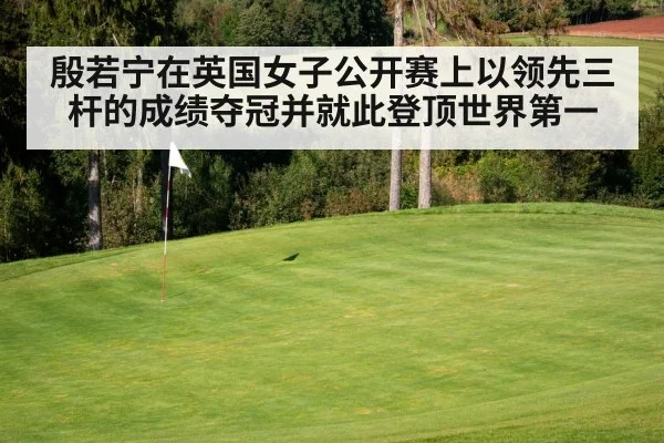 殷若宁在英国女子公开赛上以领先三杆的成绩夺冠并就此登顶世界第一