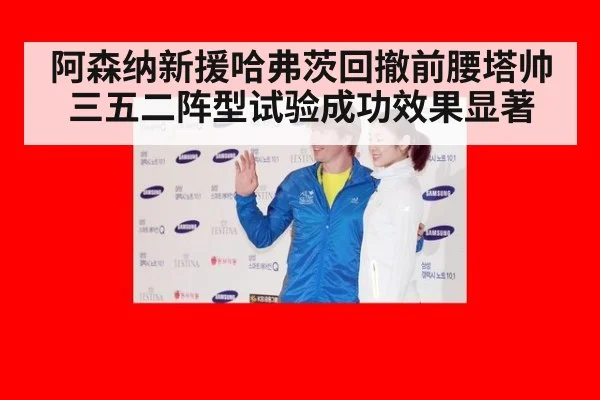 阿森纳新援哈弗茨回撤前腰塔帅三五二阵型试验成功效果显著