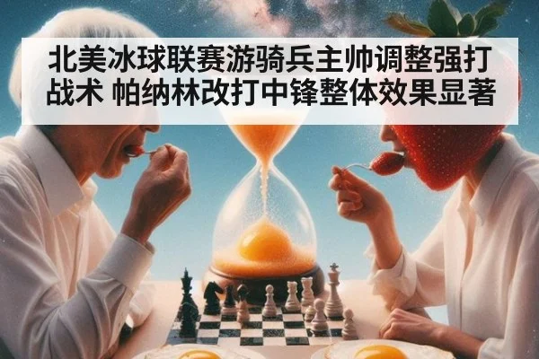 北美冰球联赛游骑兵主帅调整强打战术 帕纳林改打中锋整体效果显著