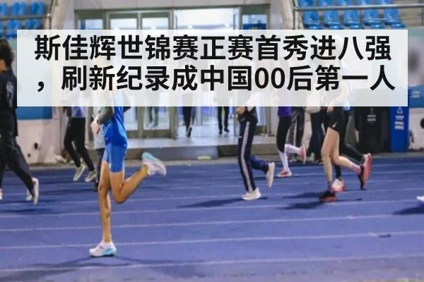 斯佳辉世锦赛正赛首秀进八强,刷新纪录成中国00后第一人