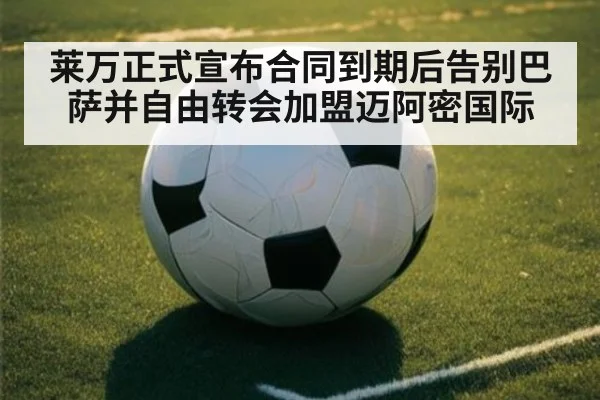 莱万正式宣布合同到期后告别巴萨并自由转会加盟迈阿密国际